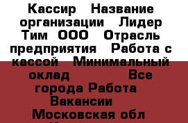 Кассир › Название организации ­ Лидер Тим, ООО › Отрасль предприятия ­ Работа с кассой › Минимальный оклад ­ 20 000 - Все города Работа » Вакансии   . Московская обл.,Климовск г.